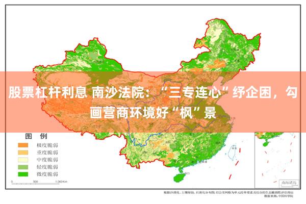 股票杠杆利息 南沙法院：“三专连心”纾企困，勾画营商环境好“枫”景