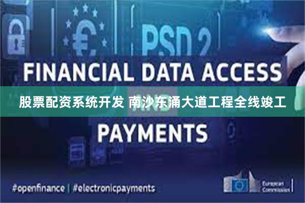 股票配资系统开发 南沙东涌大道工程全线竣工