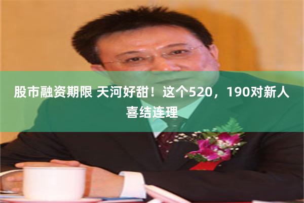 股市融资期限 天河好甜！这个520，190对新人喜结连理