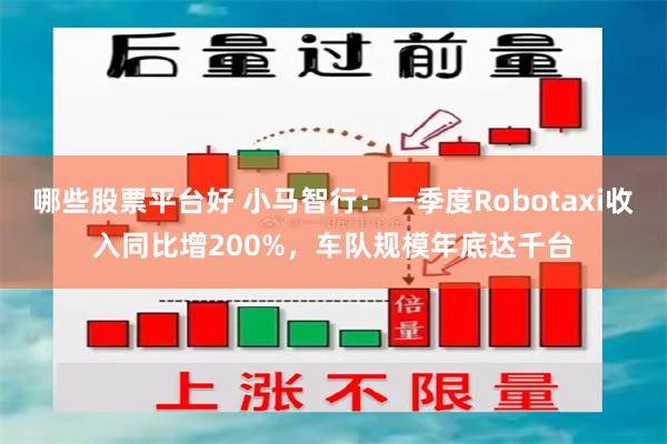 哪些股票平台好 小马智行：一季度Robotaxi收入同比增200%，车队规模年底达千台