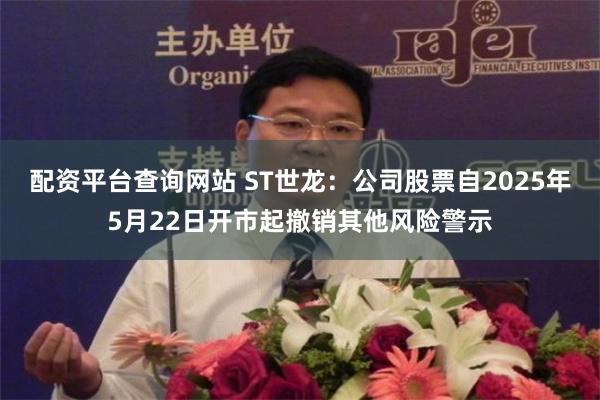 配资平台查询网站 ST世龙：公司股票自2025年5月22日开市起撤销其他风险警示