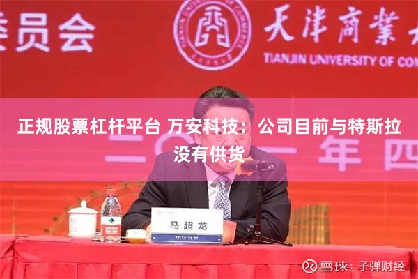 正规股票杠杆平台 万安科技：公司目前与特斯拉没有供货