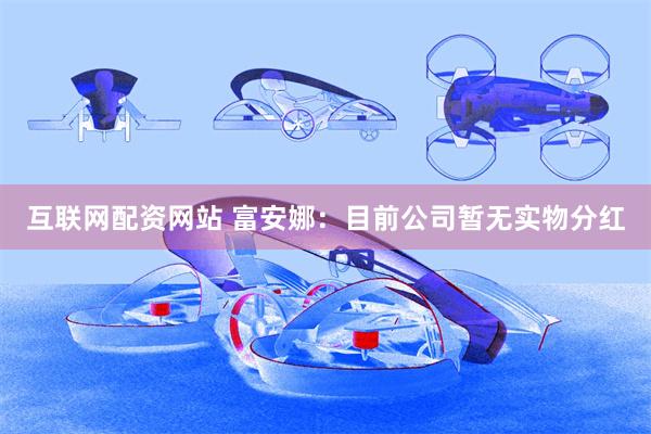 互联网配资网站 富安娜：目前公司暂无实物分红