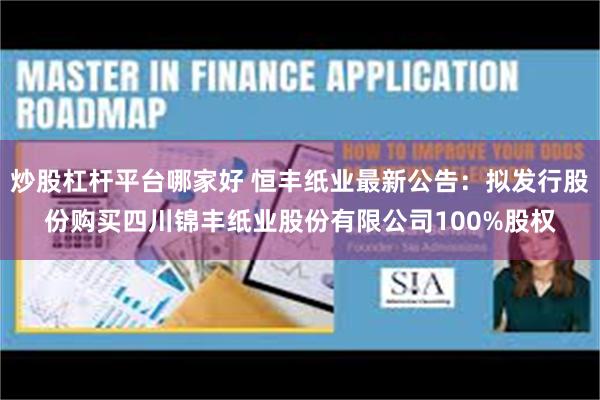 炒股杠杆平台哪家好 恒丰纸业最新公告：拟发行股份购买四川锦丰纸业股份有限公司100%股权
