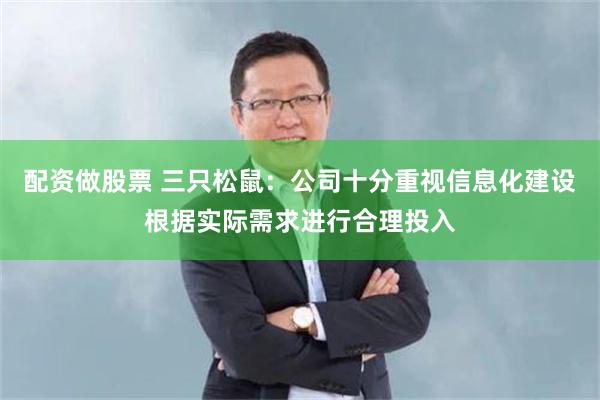 配资做股票 三只松鼠：公司十分重视信息化建设根据实际需求进行合理投入