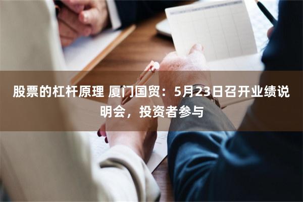股票的杠杆原理 厦门国贸：5月23日召开业绩说明会，投资者参与