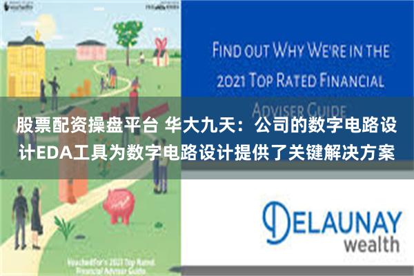 股票配资操盘平台 华大九天：公司的数字电路设计EDA工具为数字电路设计提供了关键解决方案