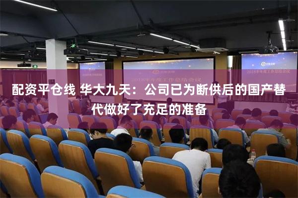 配资平仓线 华大九天：公司已为断供后的国产替代做好了充足的准备
