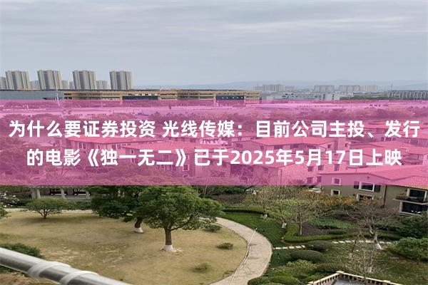 为什么要证券投资 光线传媒：目前公司主投、发行的电影《独一无二》已于2025年5月17日上映