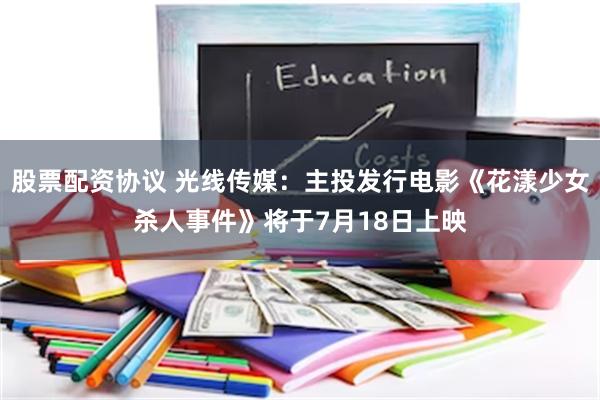 股票配资协议 光线传媒：主投发行电影《花漾少女杀人事件》将于7月18日上映