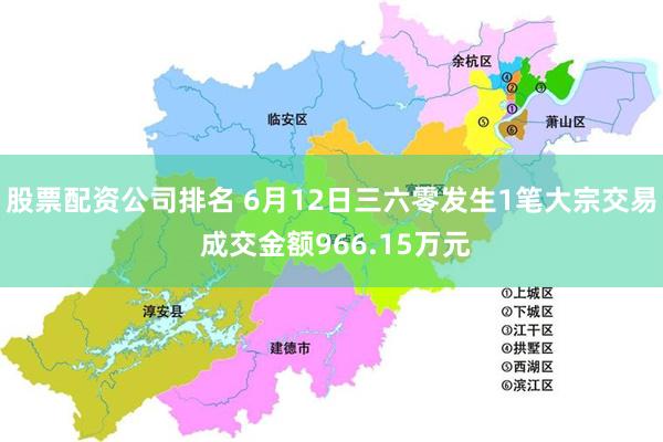 股票配资公司排名 6月12日三六零发生1笔大宗交易 成交金额966.15万元