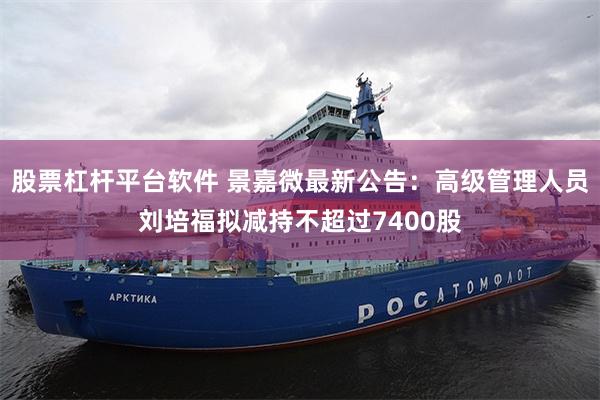 股票杠杆平台软件 景嘉微最新公告：高级管理人员刘培福拟减持不超过7400股