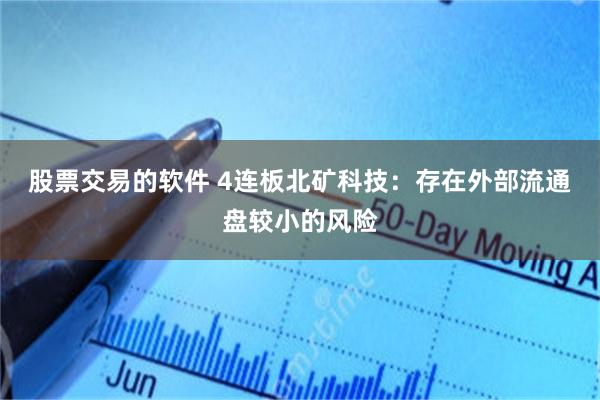 股票交易的软件 4连板北矿科技：存在外部流通盘较小的风险