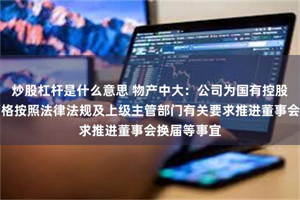 炒股杠杆是什么意思 物产中大：公司为国有控股上市公司严格按照法律法规及上级主管部门有关要求推进董事会换届等事宜