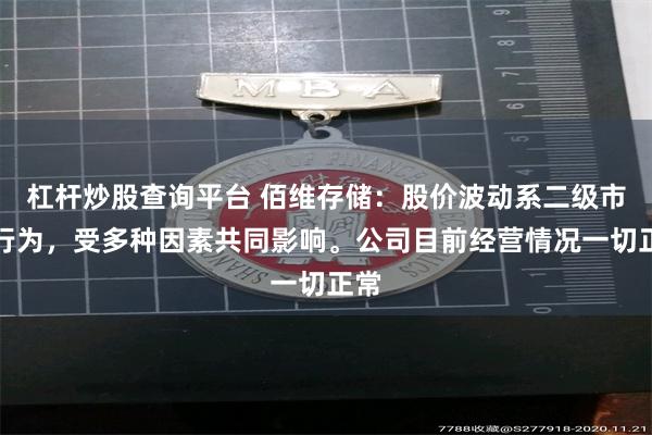 杠杆炒股查询平台 佰维存储：股价波动系二级市场行为，受多种因素共同影响。公司目前经营情况一切正常