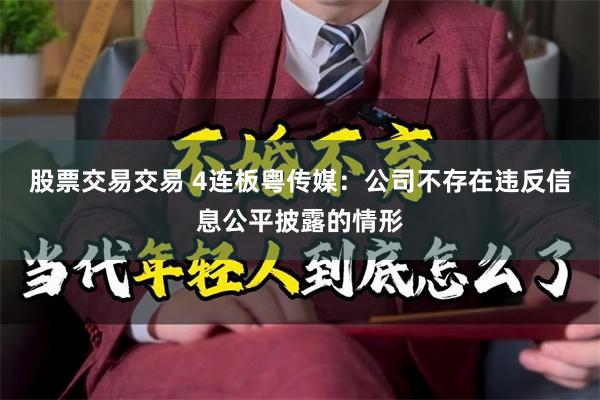 股票交易交易 4连板粤传媒：公司不存在违反信息公平披露的情形
