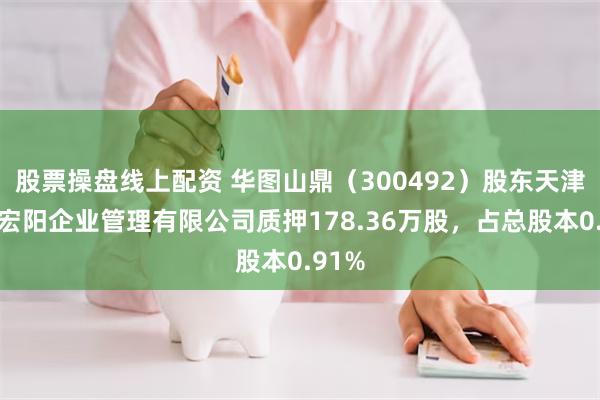 股票操盘线上配资 华图山鼎（300492）股东天津华图宏阳企业管理有限公司质押178.36万股，占总股本0.91%