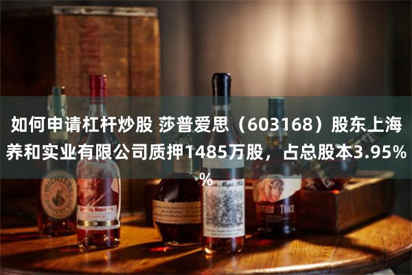 如何申请杠杆炒股 莎普爱思（603168）股东上海养和实业有限公司质押1485万股，占总股本3.95%