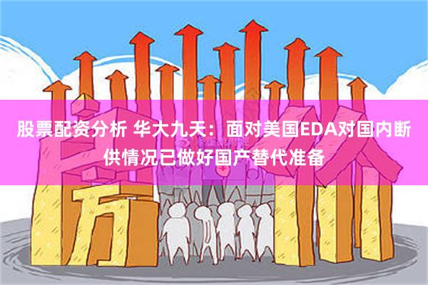 股票配资分析 华大九天：面对美国EDA对国内断供情况已做好国产替代准备