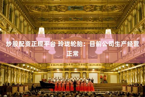 炒股配资正规平台 玲珑轮胎：目前公司生产经营正常