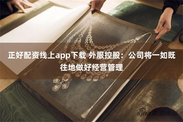 正好配资线上app下载 外服控股：公司将一如既往地做好经营管理
