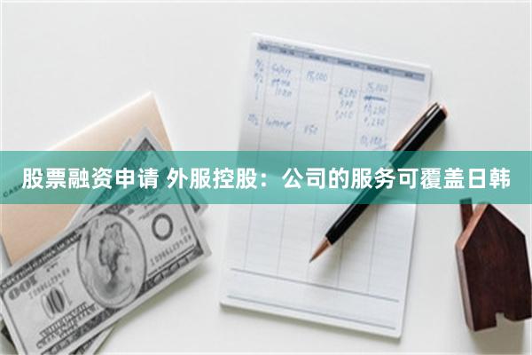 股票融资申请 外服控股：公司的服务可覆盖日韩