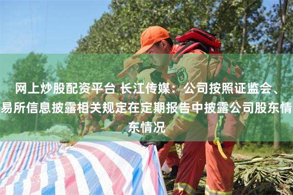 网上炒股配资平台 长江传媒：公司按照证监会、交易所信息披露相关规定在定期报告中披露公司股东情况