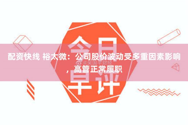 配资快线 裕太微：公司股价波动受多重因素影响，高管正常履职