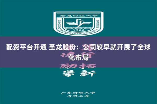 配资平台开通 圣龙股份：公司较早就开展了全球化布局