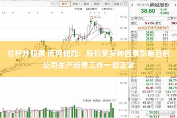 杠杆炒股票 南网储能：股价受多种因素影响目前公司生产经营工作一切正常