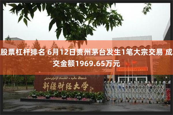 股票杠杆排名 6月12日贵州茅台发生1笔大宗交易 成交金额1969.65万元