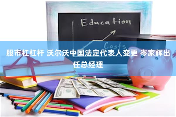 股市杠杠杆 沃尔沃中国法定代表人变更 岑家辉出任总经理