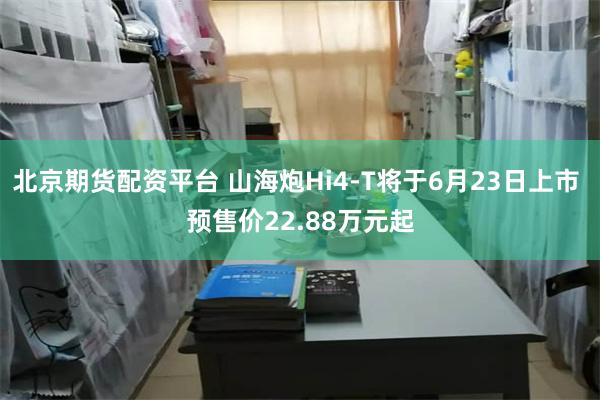 北京期货配资平台 山海炮Hi4-T将于6月23日上市 预售价22.88万元起