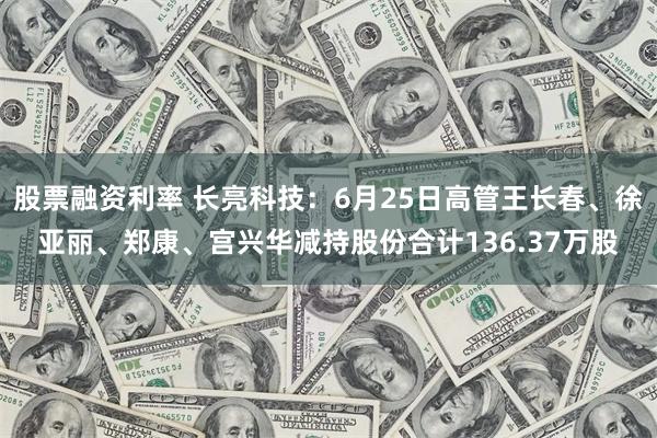 股票融资利率 长亮科技：6月25日高管王长春、徐亚丽、郑康、宫兴华减持股份合计136.37万股