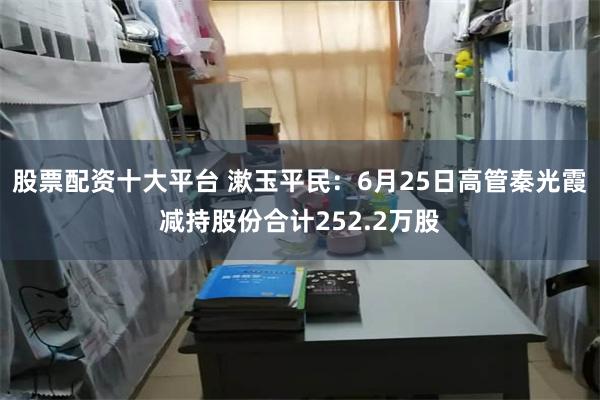 股票配资十大平台 漱玉平民：6月25日高管秦光霞减持股份合计252.2万股