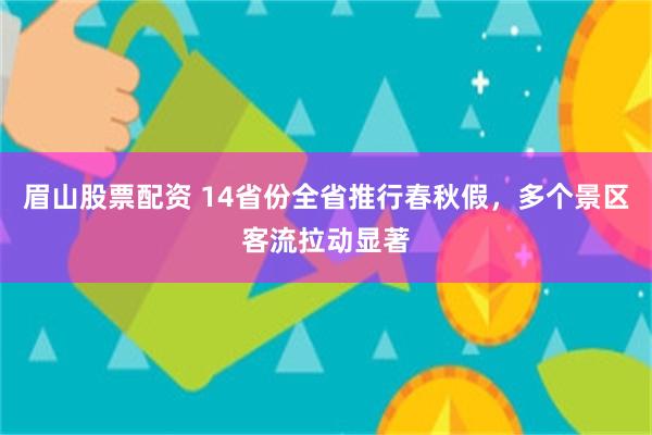 眉山股票配资 14省份全省推行春秋假，多个景区客流拉动显著