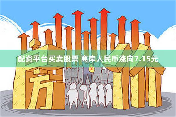 配资平台买卖股票 离岸人民币涨向7.15元