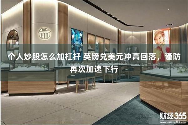 个人炒股怎么加杠杆 英镑兑美元冲高回落，谨防再次加速下行