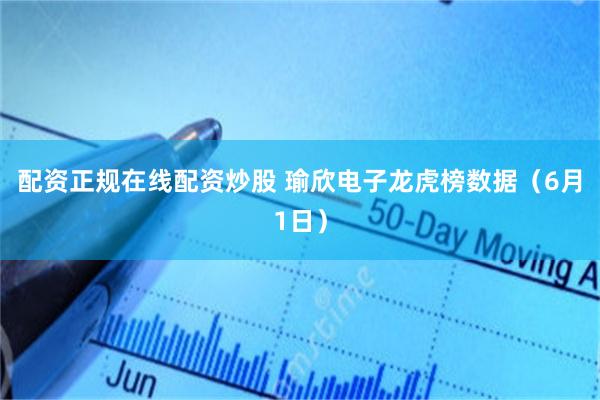 配资正规在线配资炒股 瑜欣电子龙虎榜数据（6月1日）