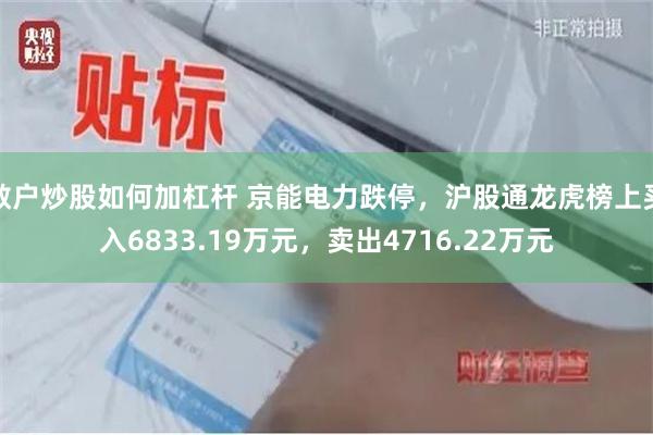 散户炒股如何加杠杆 京能电力跌停，沪股通龙虎榜上买入6833.19万元，卖出4716.22万元