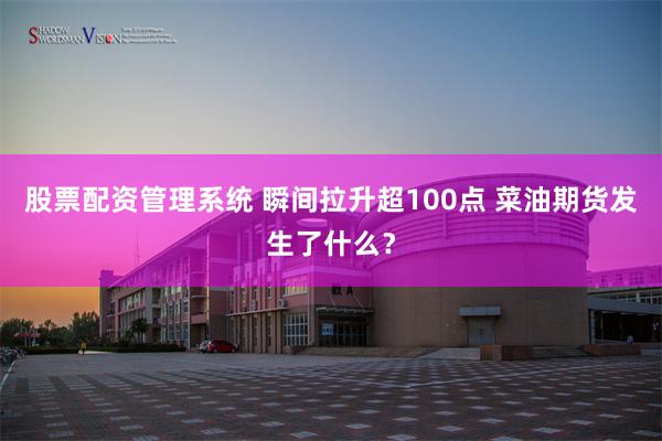 股票配资管理系统 瞬间拉升超100点 菜油期货发生了什么？