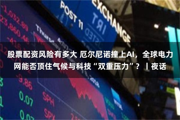 股票配资风险有多大 厄尔尼诺撞上AI，全球电力网能否顶住气候与科技“双重压力”？丨夜话