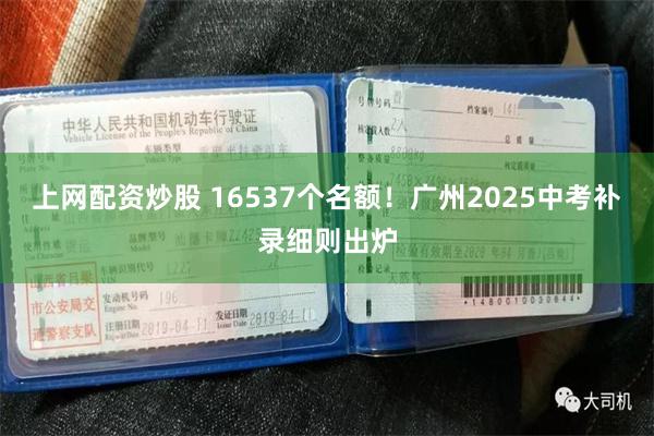 上网配资炒股 16537个名额！广州2025中考补录细则出炉