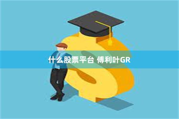 什么股票平台 傅利叶GR