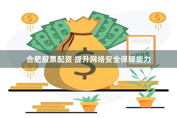 合肥股票配资 提升网络安全保障能力