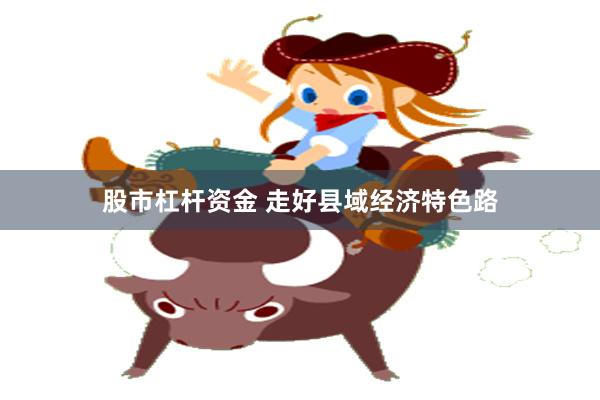 股市杠杆资金 走好县域经济特色路