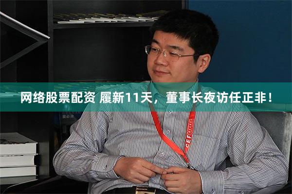 网络股票配资 履新11天，董事长夜访任正非！