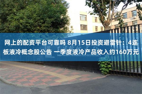 网上的配资平台可靠吗 8月15日投资避雷针：4连板液冷概念股公告 一季度液冷产品收入约160万元