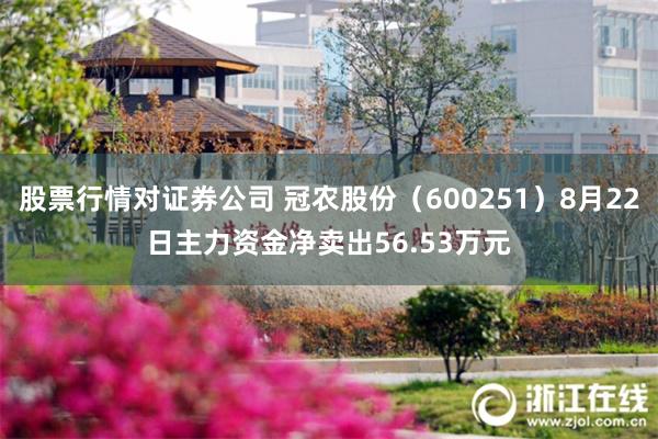 股票行情对证券公司 冠农股份（600251）8月22日主力资金净卖出56.53万元