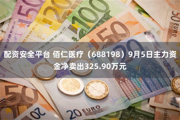配资安全平台 佰仁医疗（688198）9月5日主力资金净卖出325.90万元